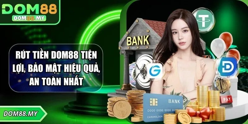 Rút Tiền DOM88 Tiện Lợi, Bảo Mật Hiệu Quả, An Toàn Nhất