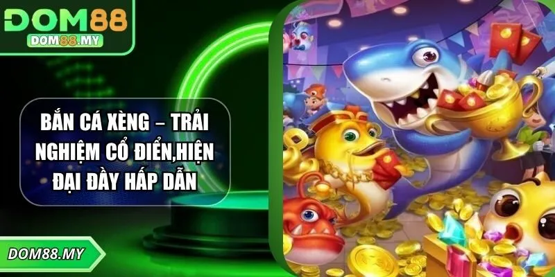 Bắn Cá Xèng – Trải Nghiệm Cổ Điển,Hiện Đại Đầy Hấp Dẫn