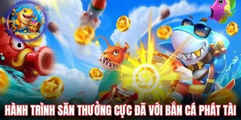 Bước vào hành trình săn thưởng cực đã với bắn cá phát tài