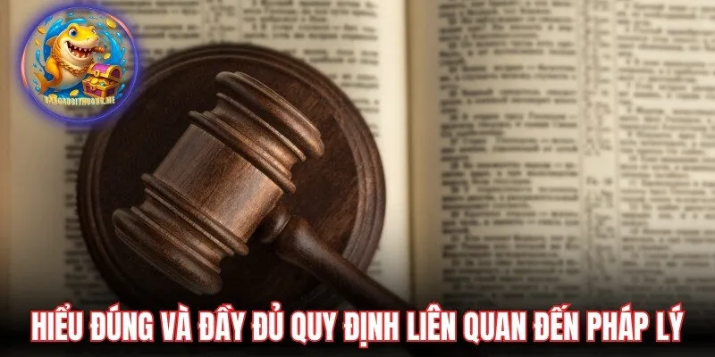 Hiểu đúng và đầy đủ những quy định liên quan đến pháp lý