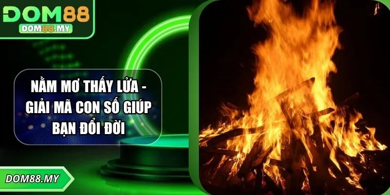 Nằm Mơ Thấy Lửa - Giải Mã Con Số Giúp Bạn Đổi Đời