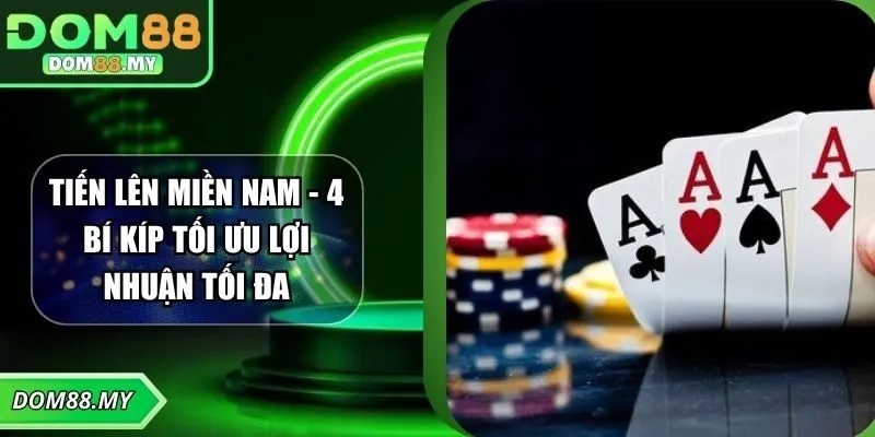 Tiến Lên Miền Nam - 4 Bí Kíp Tối Ưu Lợi Nhuận Tối Đa