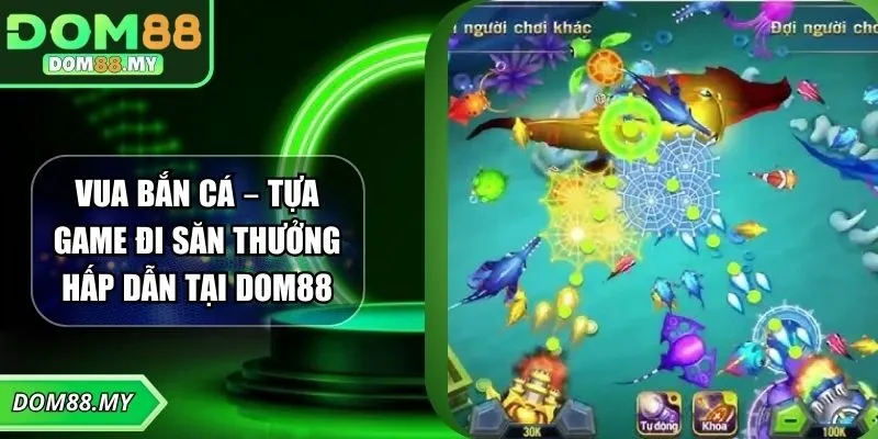 Vua Bắn Cá – Tựa Game Đi Săn Thưởng Hấp Dẫn Tại DOM88