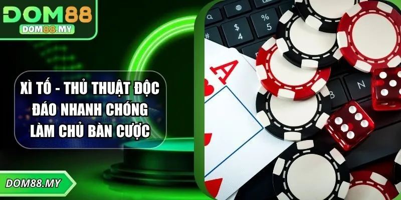 Xì Tố - Thủ Thuật Độc Đáo Nhanh Chóng Làm Chủ Bàn Cược