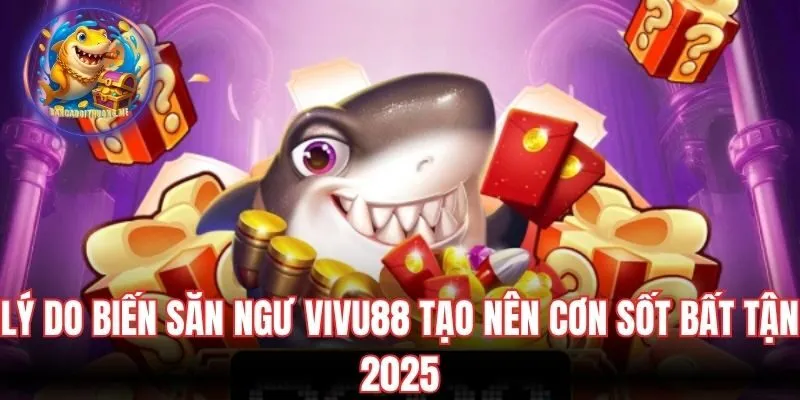 Lý do biến săn ngư Vivu88 tạo nên cơn sốt bất tận 2025